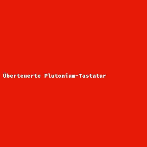 &Uuml;berteuerte Plutonium-Tastatur