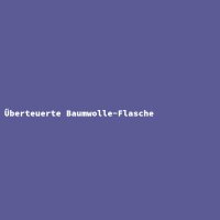 &Uuml;berteuerte Baumwolle-Flasche
